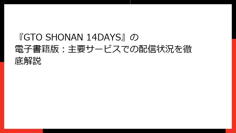 『GTO SHONAN 14DAYS』の電子書籍版：主要サービスでの配信状況を徹底解説