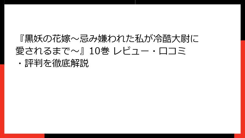 『黒妖の花嫁～忌み嫌われた私が冷酷大尉に愛されるまで～』10巻 レビュー・口コミ・評判を徹底解説