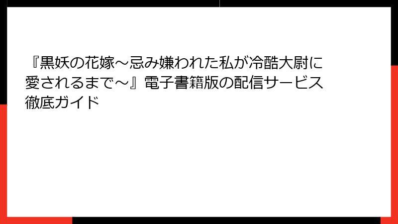 『黒妖の花嫁～忌み嫌われた私が冷酷大尉に愛されるまで～』電子書籍版の配信サービス徹底ガイド