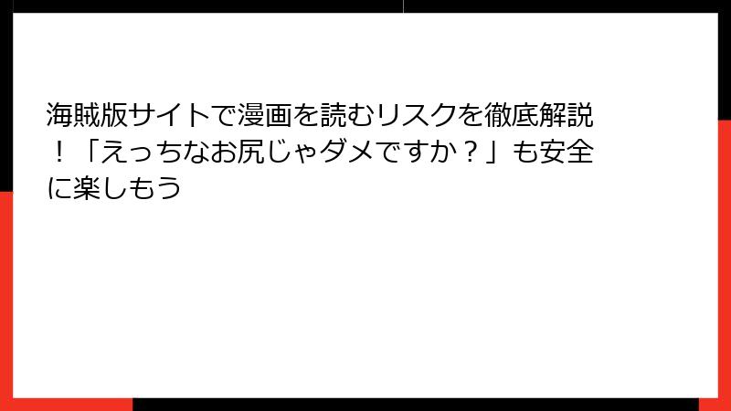 海賊版サイトで漫画を読むリスクを徹底解説！「えっちなお尻じゃダメですか？」も安全に楽しもう