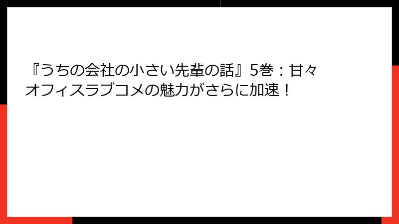 『うちの会社の小さい先輩の話』5巻：甘々オフィスラブコメの魅力がさらに加速！