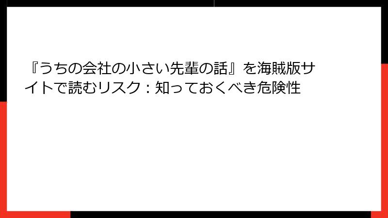 『うちの会社の小さい先輩の話』を海賊版サイトで読むリスク：知っておくべき危険性