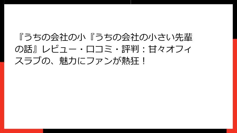 『うちの会社の小『うちの会社の小さい先輩の話』レビュー・口コミ・評判：甘々オフィスラブの、魅力にファンが熱狂！