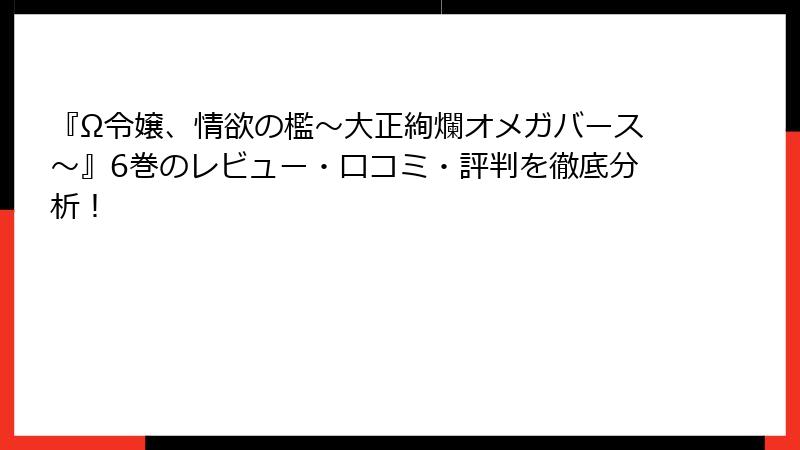 『Ω令嬢、情欲の檻～大正絢爛オメガバース～』6巻のレビュー・口コミ・評判を徹底分析！