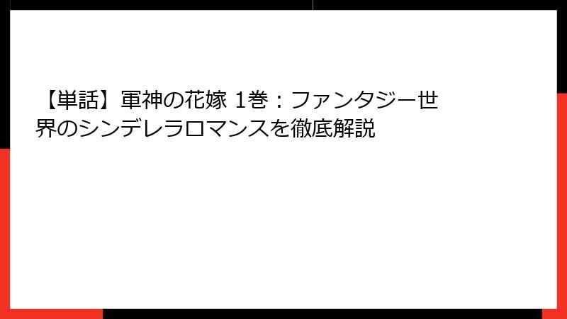 【単話】軍神の花嫁 1巻：ファンタジー世界のシンデレラロマンスを徹底解説