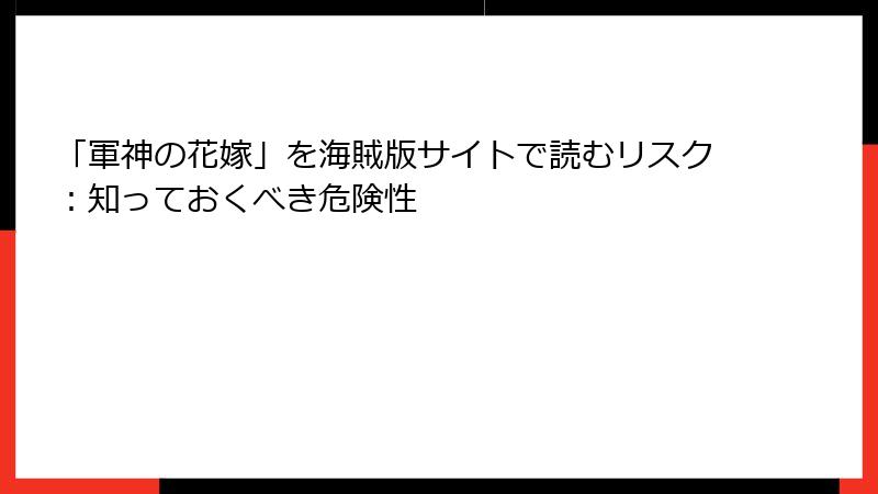「軍神の花嫁」を海賊版サイトで読むリスク：知っておくべき危険性