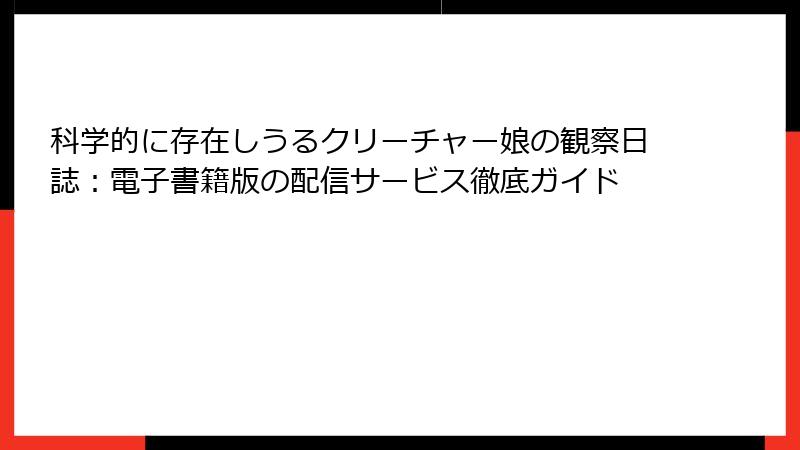 科学的に存在しうるクリーチャー娘の観察日誌：電子書籍版の配信サービス徹底ガイド