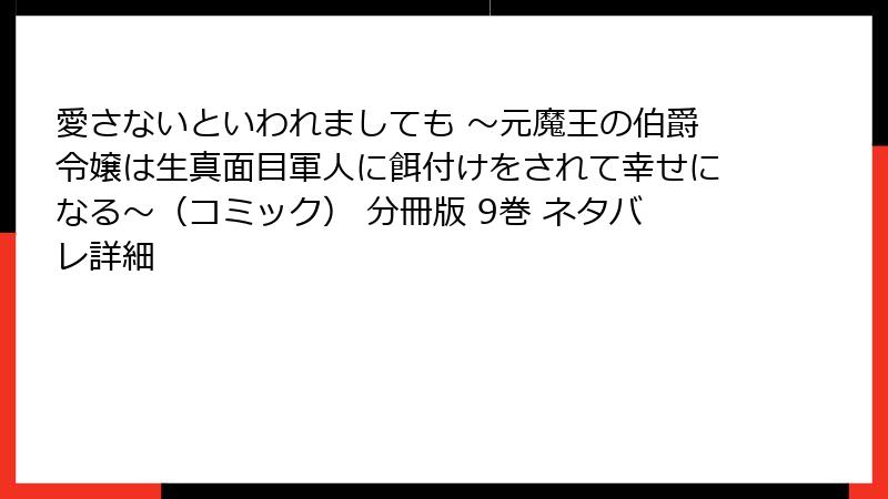 愛さないといわれましても ～元魔王の伯爵令嬢は生真面目軍人に餌付けをされて幸せになる～（コミック） 分冊版 9巻 ネタバレ詳細