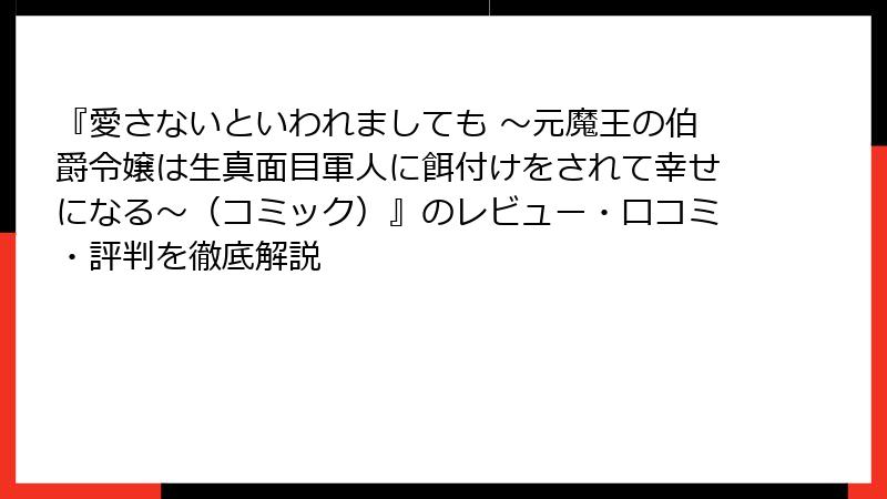 『愛さないといわれましても ～元魔王の伯爵令嬢は生真面目軍人に餌付けをされて幸せになる～（コミック）』のレビュー・口コミ・評判を徹底解説