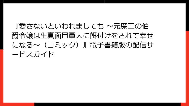 『愛さないといわれましても ～元魔王の伯爵令嬢は生真面目軍人に餌付けをされて幸せになる～（コミック）』電子書籍版の配信サービスガイド