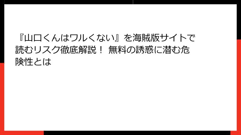 『山口くんはワルくない』を海賊版サイトで読むリスク徹底解説！ 無料の誘惑に潜む危険性とは