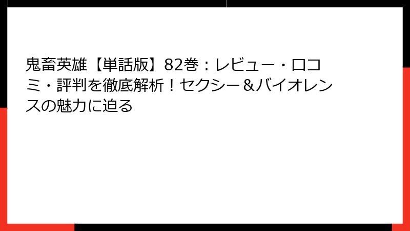 鬼畜英雄【単話版】82巻：レビュー・口コミ・評判を徹底解析！セクシー＆バイオレンスの魅力に迫る