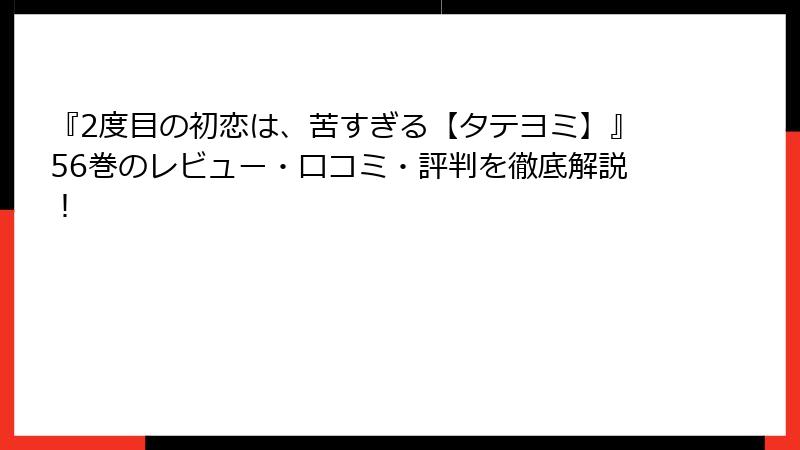 『2度目の初恋は、苦すぎる【タテヨミ】』56巻のレビュー・口コミ・評判を徹底解説！