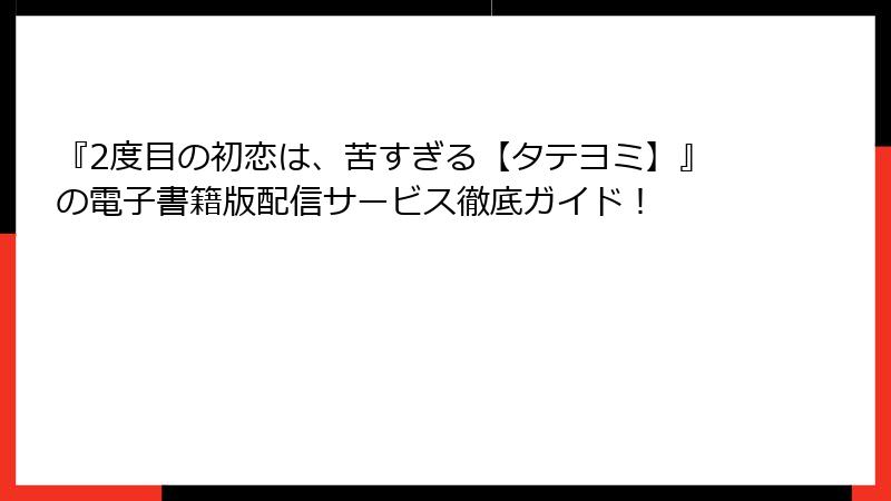 『2度目の初恋は、苦すぎる【タテヨミ】』の電子書籍版配信サービス徹底ガイド！
