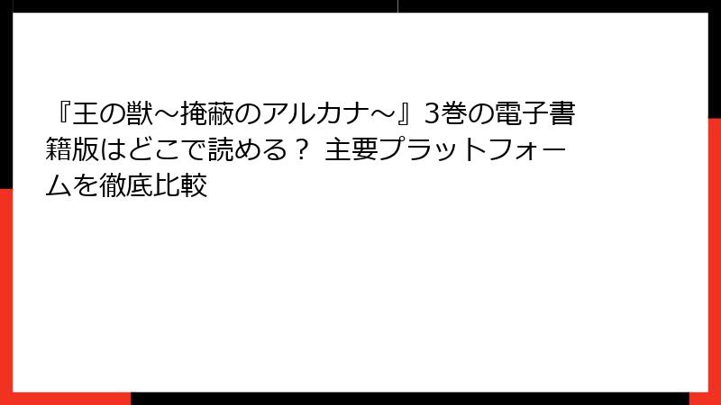 『王の獣～掩蔽のアルカナ～』3巻の電子書籍版はどこで読める？ 主要プラットフォームを徹底比較