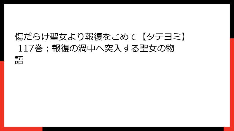 傷だらけ聖女より報復をこめて【タテヨミ】 117巻：報復の渦中へ突入する聖女の物語