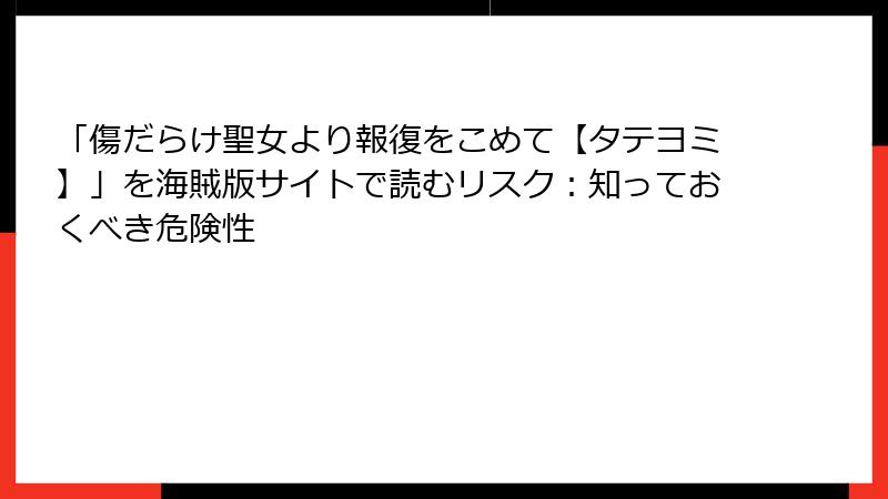 「傷だらけ聖女より報復をこめて【タテヨミ】」を海賊版サイトで読むリスク：知っておくべき危険性