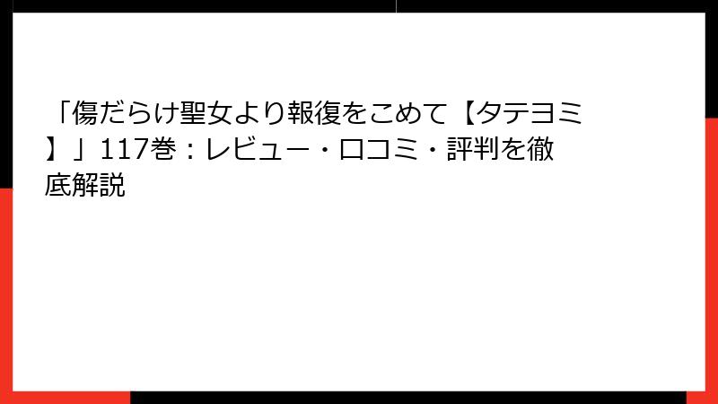 「傷だらけ聖女より報復をこめて【タテヨミ】」117巻：レビュー・口コミ・評判を徹底解説