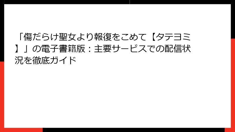 「傷だらけ聖女より報復をこめて【タテヨミ】」の電子書籍版：主要サービスでの配信状況を徹底ガイド
