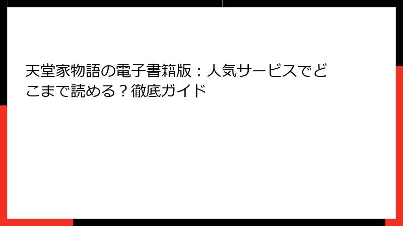 天堂家物語の電子書籍版：人気サービスでどこまで読める？徹底ガイド
