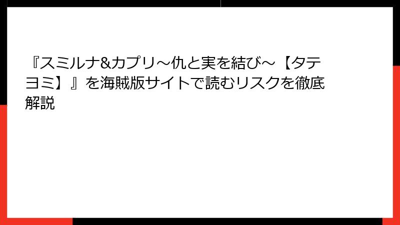 『スミルナ&カプリ～仇と実を結び～【タテヨミ】』を海賊版サイトで読むリスクを徹底解説