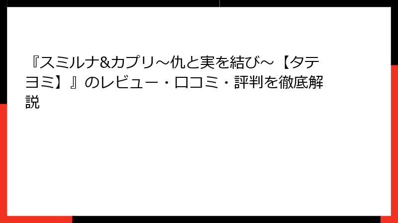 『スミルナ&カプリ～仇と実を結び～【タテヨミ】』のレビュー・口コミ・評判を徹底解説