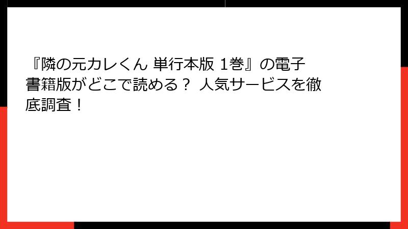 『隣の元カレくん 単行本版 1巻』の電子書籍版がどこで読める？ 人気サービスを徹底調査！