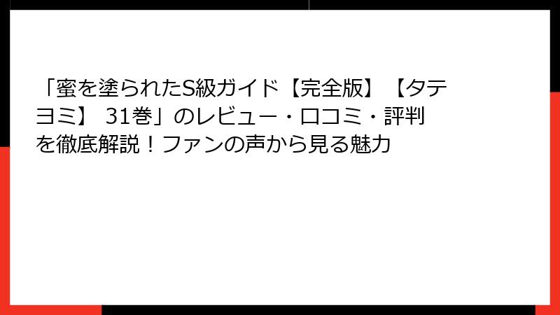 「蜜を塗られたS級ガイド【完全版】【タテヨミ】 31巻」のレビュー・口コミ・評判を徹底解説！ファンの声から見る魅力