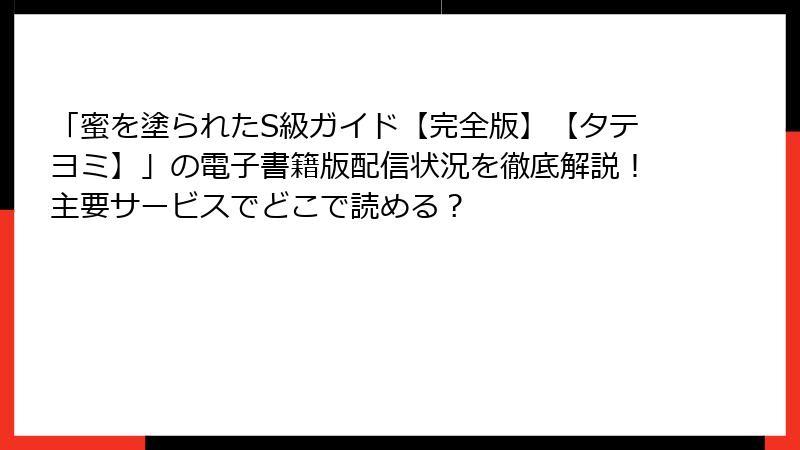 「蜜を塗られたS級ガイド【完全版】【タテヨミ】」の電子書籍版配信状況を徹底解説！主要サービスでどこで読める？