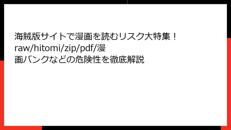 海賊版サイトで漫画を読むリスク大特集！ raw/hitomi/zip/pdf/漫画バンクなどの危険性を徹底解説