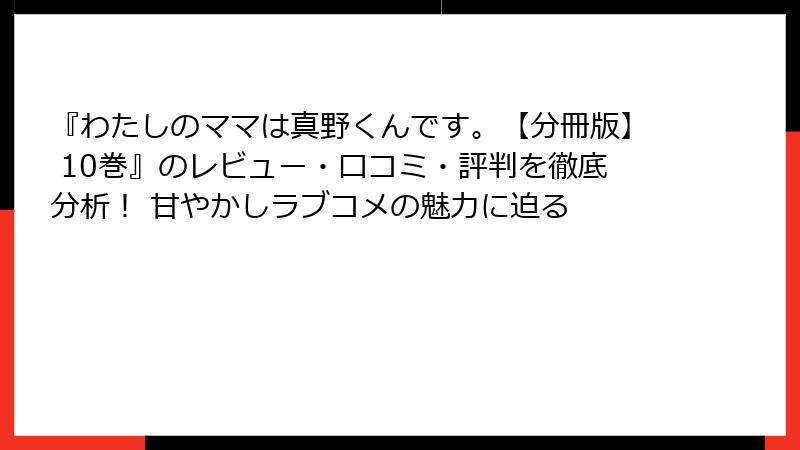 『わたしのママは真野くんです。【分冊版】 10巻』のレビュー・口コミ・評判を徹底分析！ 甘やかしラブコメの魅力に迫る