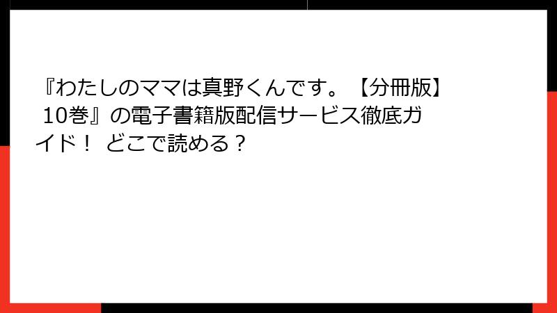 『わたしのママは真野くんです。【分冊版】 10巻』の電子書籍版配信サービス徹底ガイド！ どこで読める？