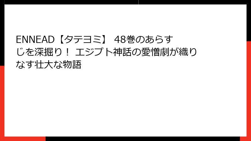 ENNEAD【タテヨミ】 48巻のあらすじを深掘り！ エジプト神話の愛憎劇が織りなす壮大な物語