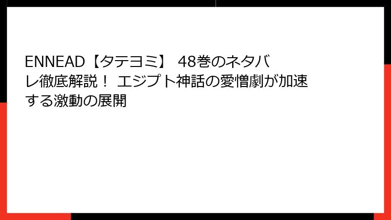 ENNEAD【タテヨミ】 48巻のネタバレ徹底解説！ エジプト神話の愛憎劇が加速する激動の展開