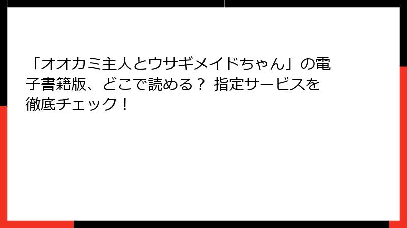 「オオカミ主人とウサギメイドちゃん」の電子書籍版、どこで読める？ 指定サービスを徹底チェック！
