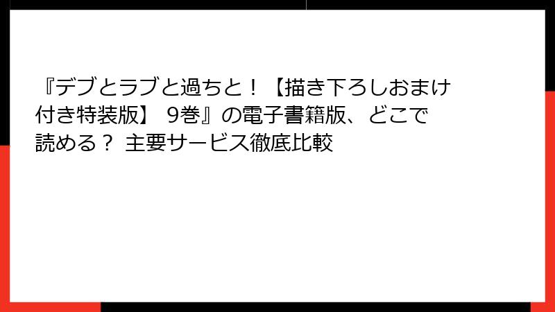 『デブとラブと過ちと！【描き下ろしおまけ付き特装版】 9巻』の電子書籍版、どこで読める？ 主要サービス徹底比較