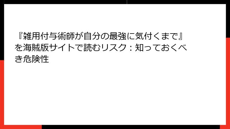 『雑用付与術師が自分の最強に気付くまで』を海賊版サイトで読むリスク：知っておくべき危険性