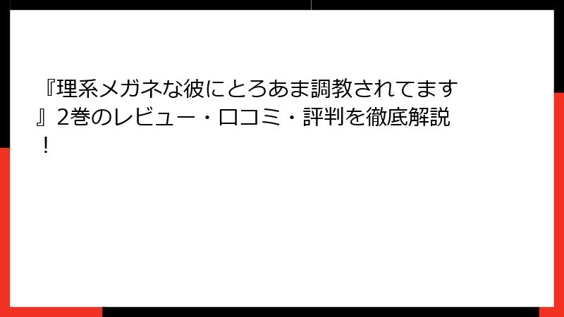 『理系メガネな彼にとろあま調教されてます』2巻のレビュー・口コミ・評判を徹底解説！