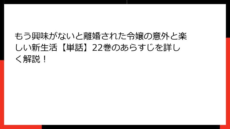 もう興味がないと離婚された令嬢の意外と楽しい新生活【単話】22巻のあらすじを詳しく解説！
