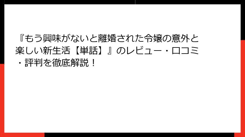 『もう興味がないと離婚された令嬢の意外と楽しい新生活【単話】』のレビュー・口コミ・評判を徹底解説！