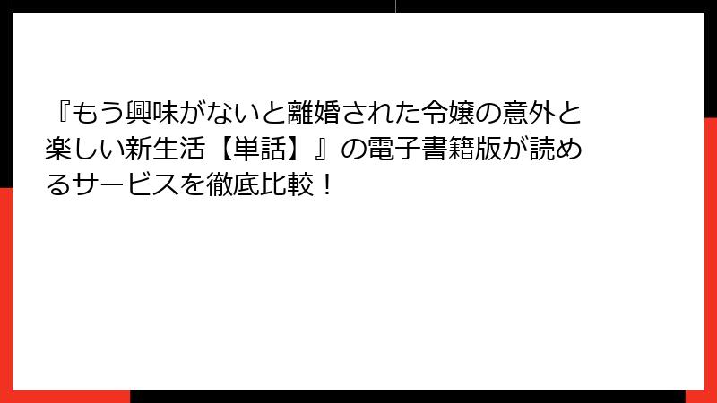 『もう興味がないと離婚された令嬢の意外と楽しい新生活【単話】』の電子書籍版が読めるサービスを徹底比較！