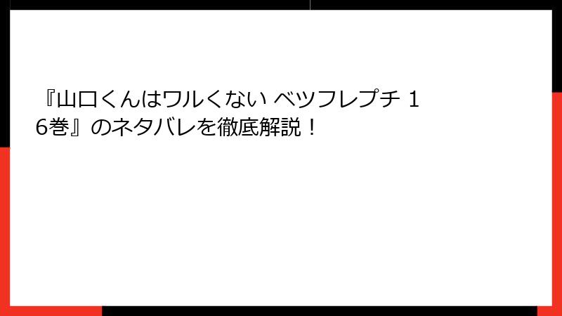 『山口くんはワルくない ベツフレプチ 16巻』のネタバレを徹底解説！