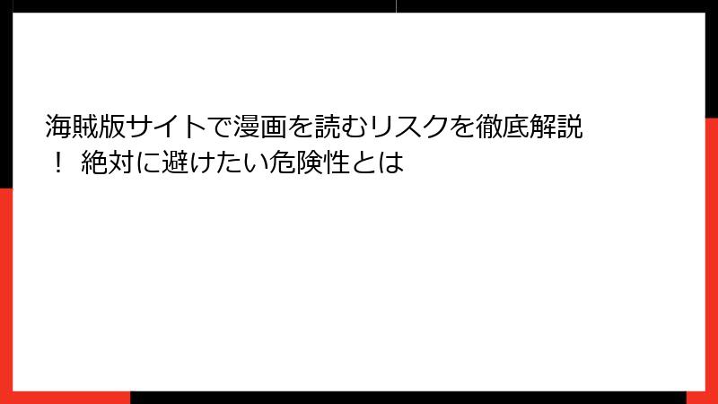 海賊版サイトで漫画を読むリスクを徹底解説！ 絶対に避けたい危険性とは