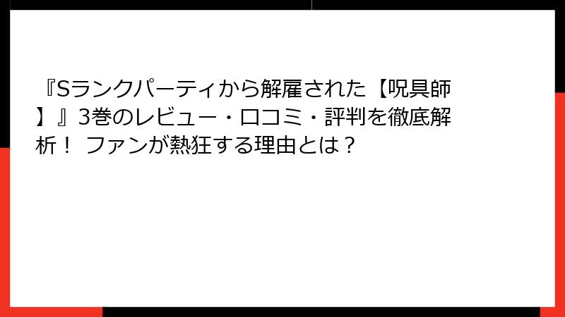 『Sランクパーティから解雇された【呪具師】』3巻のレビュー・口コミ・評判を徹底解析！ ファンが熱狂する理由とは？