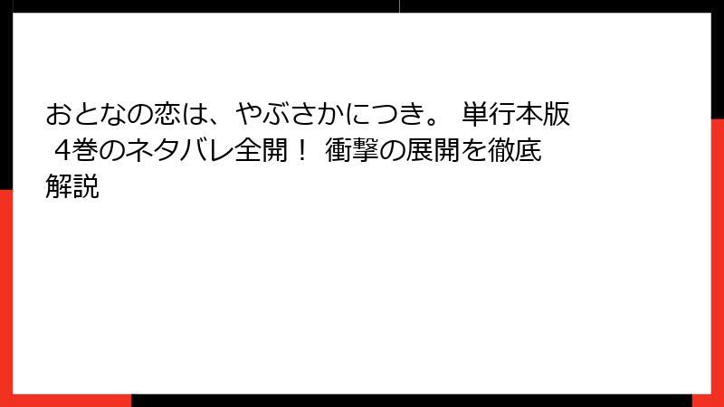 おとなの恋は、やぶさかにつき。 単行本版 4巻のネタバレ全開！ 衝撃の展開を徹底解説