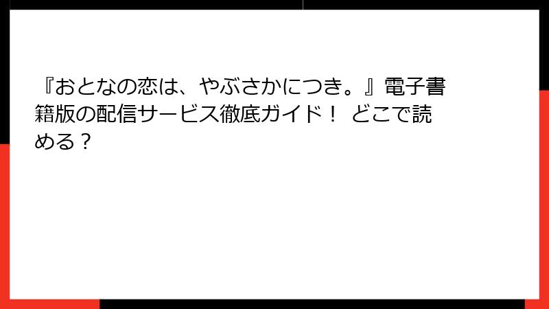 『おとなの恋は、やぶさかにつき。』電子書籍版の配信サービス徹底ガイド！ どこで読める？