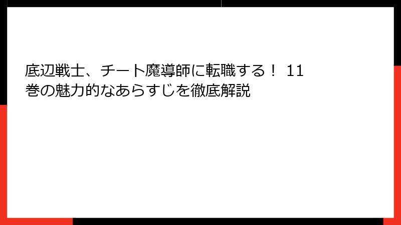 底辺戦士、チート魔導師に転職する！ 11巻の魅力的なあらすじを徹底解説