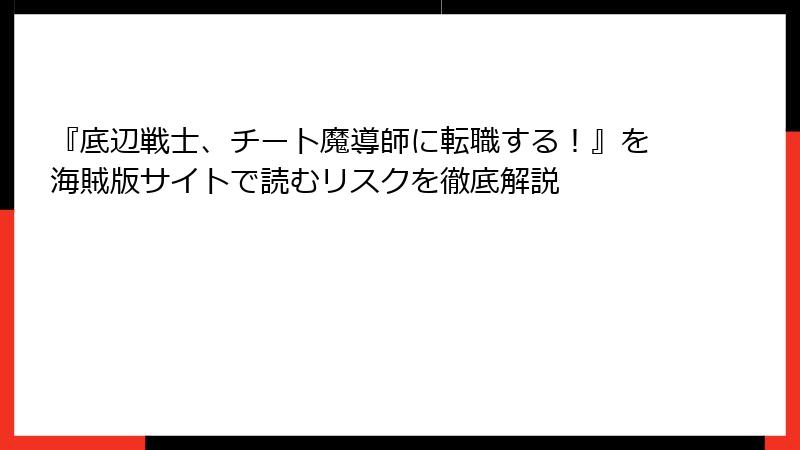 『底辺戦士、チート魔導師に転職する！』を海賊版サイトで読むリスクを徹底解説