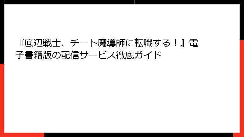 『底辺戦士、チート魔導師に転職する！』電子書籍版の配信サービス徹底ガイド