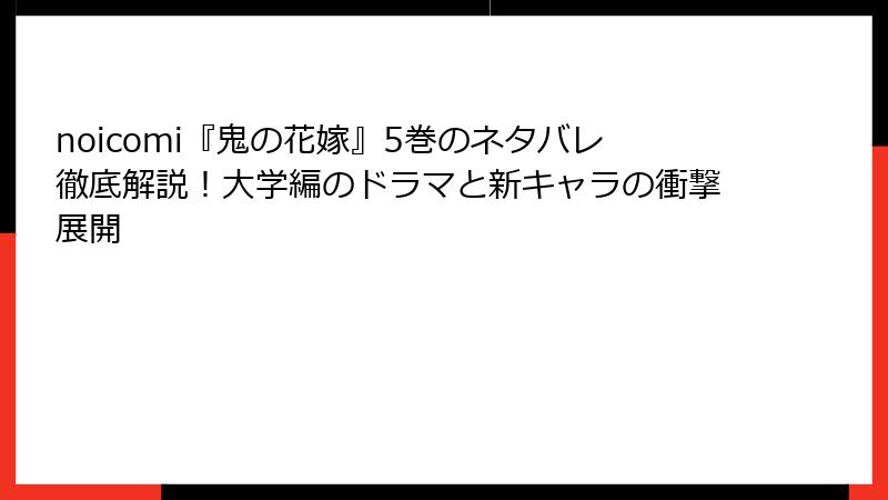 noicomi『鬼の花嫁』5巻のネタバレ徹底解説！大学編のドラマと新キャラの衝撃展開